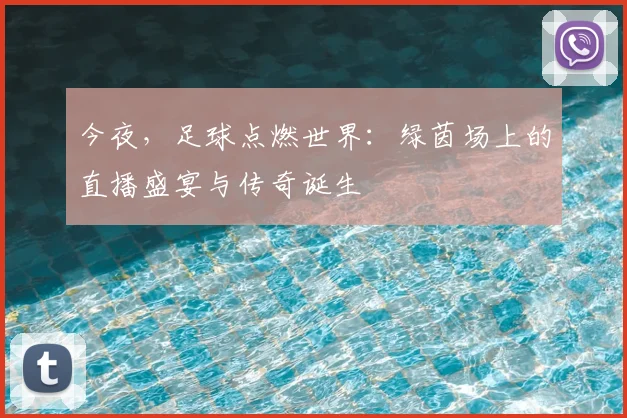 今夜，足球点燃世界：绿茵场上的直播盛宴与传奇诞生