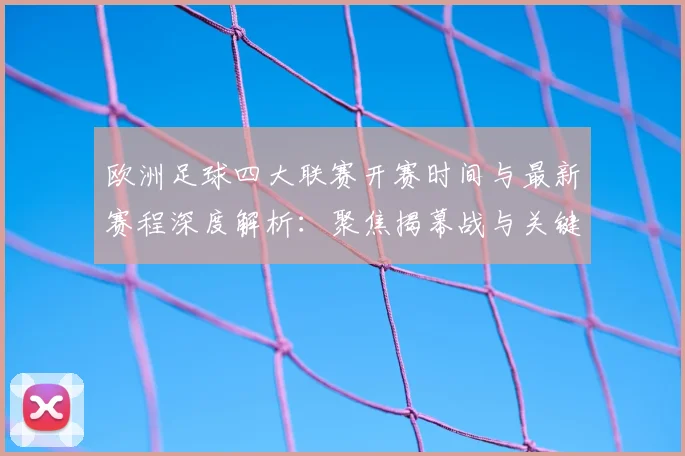 欧洲足球四大联赛开赛时间与最新赛程深度解析：聚焦揭幕战与关键对决