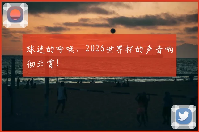球迷的呼唤，2026世界杯的声音响彻云霄！