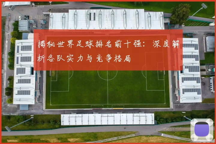 揭秘世界足球排名前十强：深度解析各队实力与竞争格局