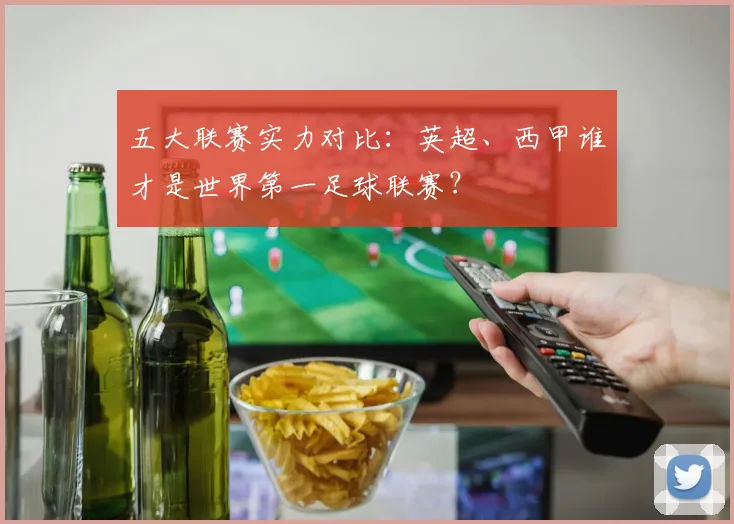 五大联赛实力对比:英超、西甲谁才是世界第一足球联赛?