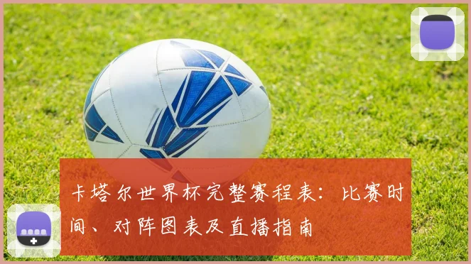 卡塔尔世界杯完整赛程表：比赛时间、对阵图表及直播指南