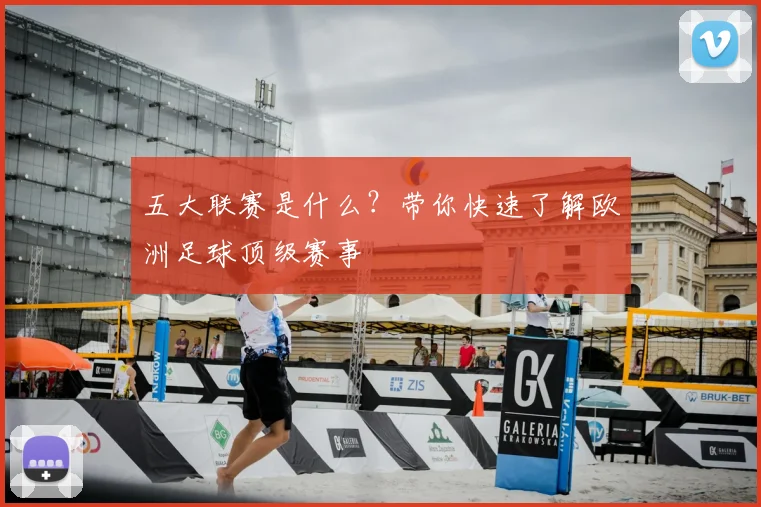 五大联赛是什么？带你快速了解欧洲足球顶级赛事